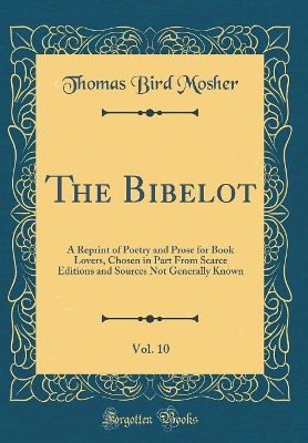 Book cover for The Bibelot, Vol. 10: A Reprint of Poetry and Prose for Book Lovers, Chosen in Part From Scarce Editions and Sources Not Generally Known (Classic Reprint)