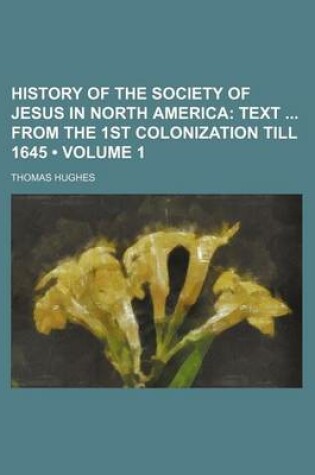 Cover of History of the Society of Jesus in North America (Volume 1); Text from the 1st Colonization Till 1645