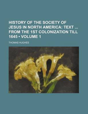 Book cover for History of the Society of Jesus in North America (Volume 1); Text from the 1st Colonization Till 1645