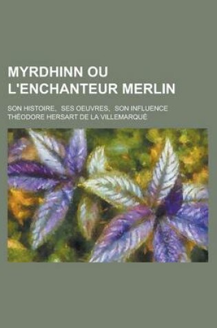 Cover of Myrdhinn Ou L'Enchanteur Merlin; Son Histoire, Ses Oeuvres, Son Influence