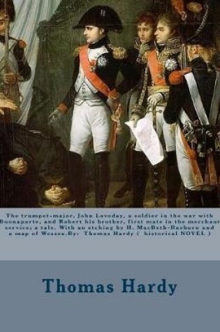 Cover of The trumpet-major, John Loveday, a soldier in the war with Buonaparte, and Robert his brother, first mate in the merchant service; a tale. With an etching by H. MacBeth-Raeburn and a map of Wessex.By