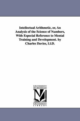 Book cover for Intellectual Arithmetic, or, An Analysis of the Science of Numbers, With Especial Reference to Mental Training and Development. by Charles Davies, Ll.D.