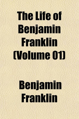 Book cover for The Life of Benjamin Franklin (Volume 01)