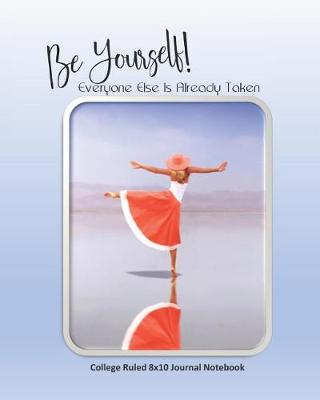 Book cover for Be Yourself! Everyone Else Is Already Taken College Ruled 8x10 Journal Notebook