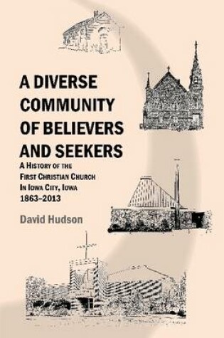 Cover of A Diverse Community of Believers and Seekers: A History of the First Christian Church in Iowa City, Iowa 1863-2013