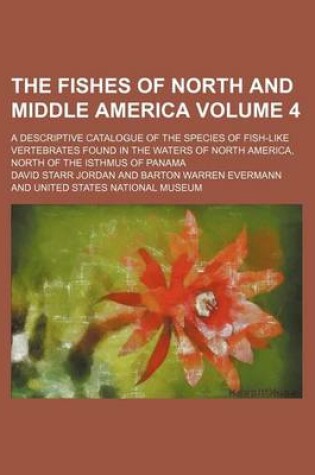 Cover of The Fishes of North and Middle America Volume 4; A Descriptive Catalogue of the Species of Fish-Like Vertebrates Found in the Waters of North America,