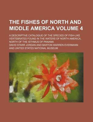 Book cover for The Fishes of North and Middle America Volume 4; A Descriptive Catalogue of the Species of Fish-Like Vertebrates Found in the Waters of North America,