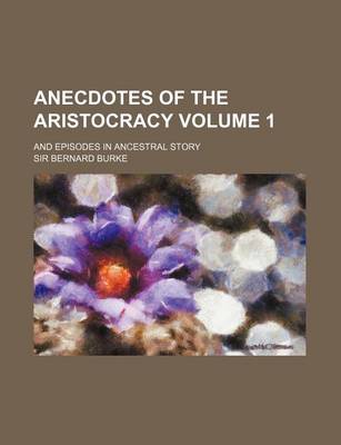 Book cover for Anecdotes of the Aristocracy; And Episodes in Ancestral Story Volume 1