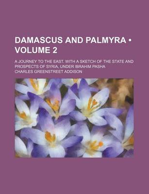 Book cover for Damascus and Palmyra (Volume 2); A Journey to the East. with a Sketch of the State and Prospects of Syria, Under Ibrahim Pasha