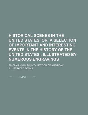 Book cover for Historical Scenes in the United States, Or, a Selection of Important and Interesting Events in the History of the United States; Illustrated by Numerous Engravings