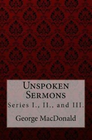 Cover of Unspoken Sermons, Series I., II., and III. George MacDonald