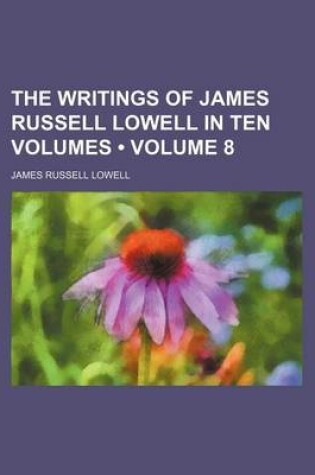 Cover of The Writings of James Russell Lowell in Ten Volumes (Volume 8 )