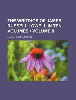 Book cover for The Writings of James Russell Lowell in Ten Volumes (Volume 8 )