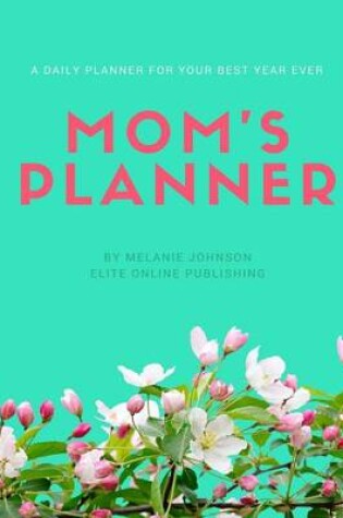 Cover of Mom's Daily Planner - A Daily Planner For Your Best Year Ever