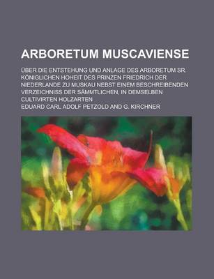 Book cover for Arboretum Muscaviense; Uber Die Entstehung Und Anlage Des Arboretum Sr. Koniglichen Hoheit Des Prinzen Friedrich Der Niederlande Zu Muskau Nebst Einem