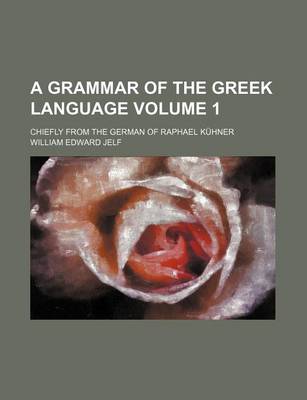 Book cover for A Grammar of the Greek Language Volume 1; Chiefly from the German of Raphael Kuhner