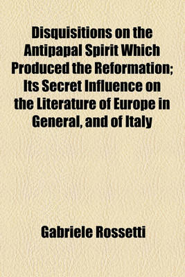 Book cover for Disquisitions on the Antipapal Spirit Which Produced the Reformation; Its Secret Influence on the Literature of Europe in General, and of Italy