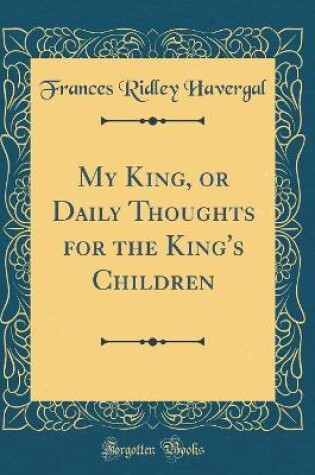 Cover of My King, or Daily Thoughts for the King's Children (Classic Reprint)