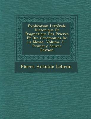 Book cover for Explication Litterale Historique Et Dogmatique Des Prieres Et Des Ceremonies de La Messe, Volume 3