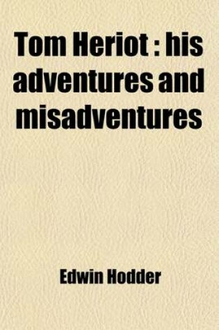 Cover of Tom Heriot; His Adventures and Misadventures. His Adventures and Misadventures