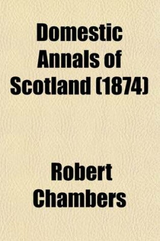 Cover of Domestic Annals of Scotland (Volume 1); From the Reformation to the Revolution