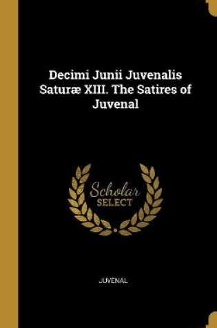Cover of Decimi Junii Juvenalis Satur� XIII. The Satires of Juvenal
