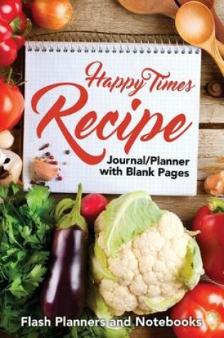 Cover of Happy Times Recipe Journal/Planner with Blank Pages