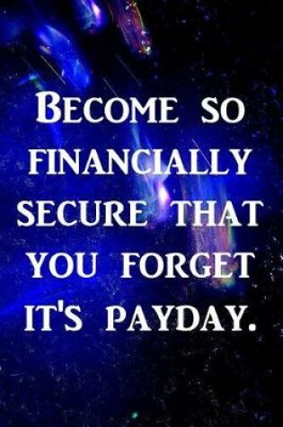 Cover of Become so financially secure that you forget it's payday.