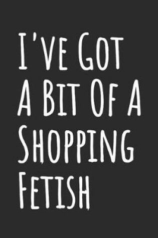Cover of I've Got A Bit Of A Shopping Fetish
