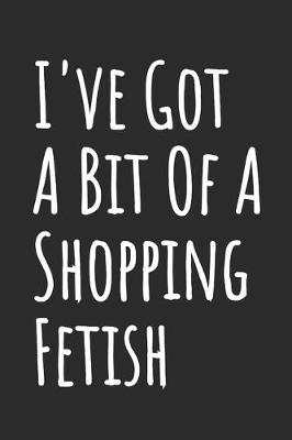 Book cover for I've Got A Bit Of A Shopping Fetish