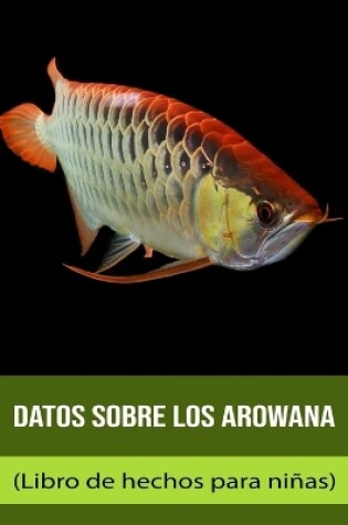 Cover of Datos sobre los Arawana (Libro de hechos para niñas)