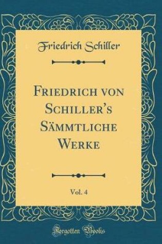 Cover of Friedrich Von Schiller's Sämmtliche Werke, Vol. 4 (Classic Reprint)
