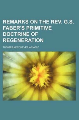 Cover of Remarks on the REV. G.S. Faber's Primitive Doctrine of Regeneration