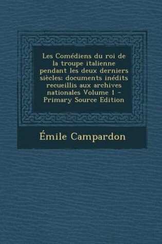 Cover of Les Comediens Du Roi de La Troupe Italienne Pendant Les Deux Derniers Siecles; Documents Inedits Recueillis Aux Archives Nationales Volume 1