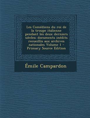 Book cover for Les Comediens Du Roi de La Troupe Italienne Pendant Les Deux Derniers Siecles; Documents Inedits Recueillis Aux Archives Nationales Volume 1