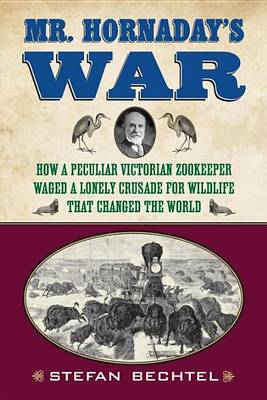 Book cover for Mr. Hornaday's War: How a Peculiar Victorian Zookeeper Waged a Lonely Crusade for Wildlife That Changed the World