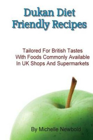 Cover of Dukan Diet Friendly Recipes Tailored For British Tastes With Foods Commonly Available in UK Shops and Supermarkets