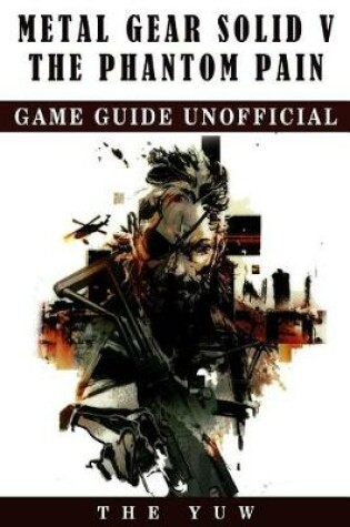 Cover of Metal Gear Solid 5 the Phantom Pain Game Guide Unofficial