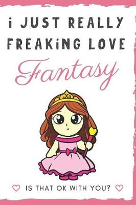 Book cover for I Just Really Freaking Love Fantasy. Is That OK With You?