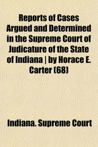 Cover of Reports of Cases Argued and Determined in the Supreme Court of Judicature of the State of Indiana by Horace E. Carter (Volume 68)