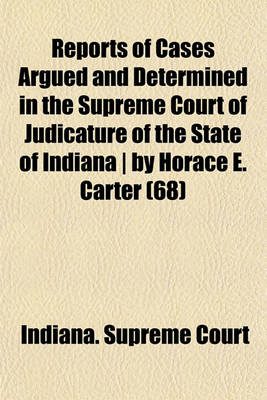 Book cover for Reports of Cases Argued and Determined in the Supreme Court of Judicature of the State of Indiana by Horace E. Carter (Volume 68)