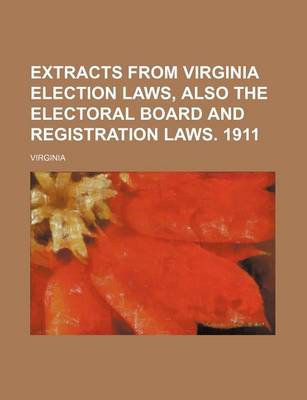 Book cover for Extracts from Virginia Election Laws, Also the Electoral Board and Registration Laws. 1911