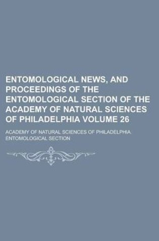 Cover of Entomological News, and Proceedings of the Entomological Section of the Academy of Natural Sciences of Philadelphia Volume 26