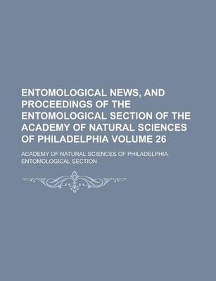 Book cover for Entomological News, and Proceedings of the Entomological Section of the Academy of Natural Sciences of Philadelphia Volume 26