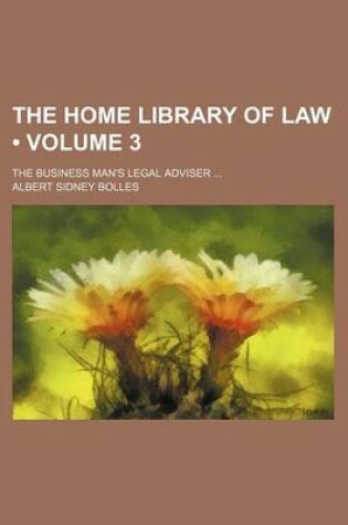 Cover of The Home Library of Law (Volume 3); The Business Man's Legal Adviser