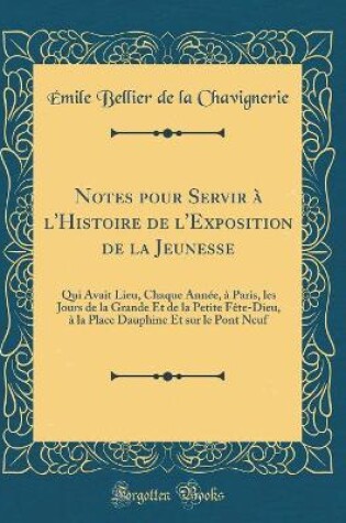 Cover of Notes pour Servir à l'Histoire de l'Exposition de la Jeunesse: Qui Avait Lieu, Chaque Année, à Paris, les Jours de la Grande Et de la Petite Fête-Dieu, à la Place Dauphine Et sur le Pont Neuf (Classic Reprint)