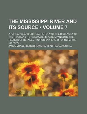 Book cover for The Mississippi River and Its Source (Volume 7); A Narrative and Critical History of the Discovery of the River and Its Headwaters, Accompanied by the Results of Detailed Hydrographic and Topographic Surveys