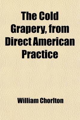 Book cover for The Cold Grapery, from Direct American Practice; Being a Concise and Detailed Treatise on the Cultivation of the Exotic Grape-Vine, Under Glass, Without Artificial Heat