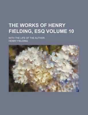 Book cover for The Works of Henry Fielding, Esq Volume 10; With the Life of the Author