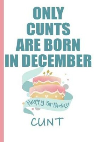 Cover of Only Cunts are Born in December Happy Birthday Cunt